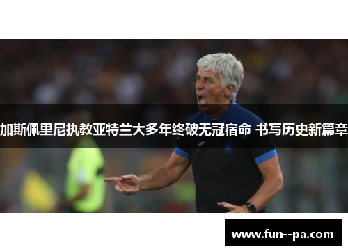 加斯佩里尼执教亚特兰大多年终破无冠宿命 书写历史新篇章