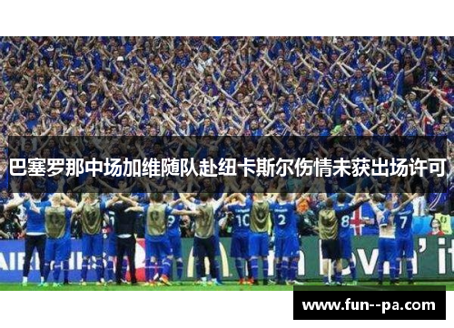 巴塞罗那中场加维随队赴纽卡斯尔伤情未获出场许可