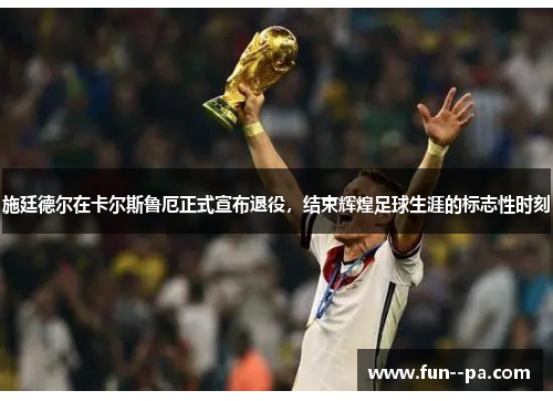 施廷德尔在卡尔斯鲁厄正式宣布退役，结束辉煌足球生涯的标志性时刻