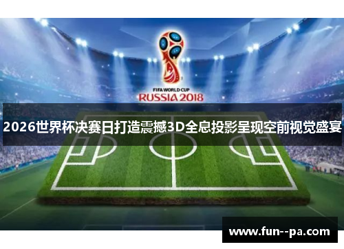 2026世界杯决赛日打造震撼3D全息投影呈现空前视觉盛宴