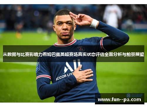 从数据与比赛影响力看姆巴佩英超赛场真实状态评估全面分析与前景展望