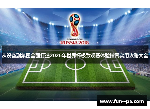 从设备到氛围全面打造2026年世界杯极致观赛体验指南实用攻略大全