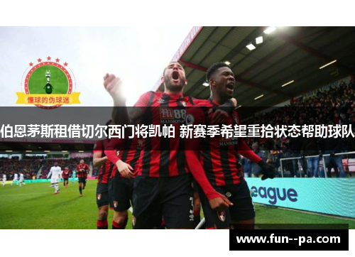 伯恩茅斯租借切尔西门将凯帕 新赛季希望重拾状态帮助球队