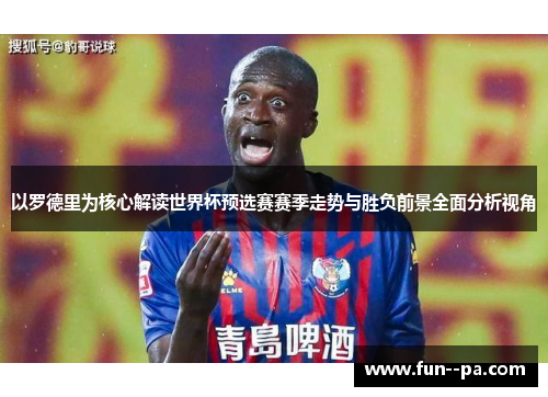 以罗德里为核心解读世界杯预选赛赛季走势与胜负前景全面分析视角