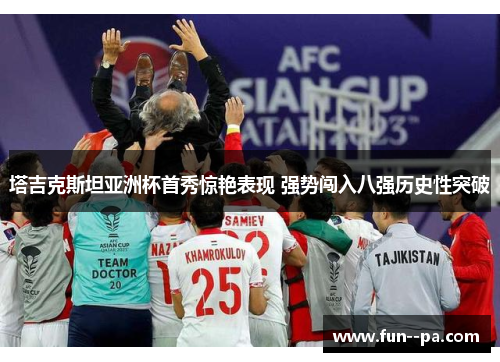 塔吉克斯坦亚洲杯首秀惊艳表现 强势闯入八强历史性突破
