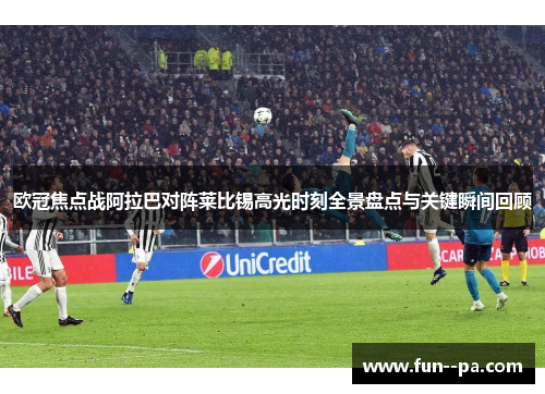 欧冠焦点战阿拉巴对阵莱比锡高光时刻全景盘点与关键瞬间回顾