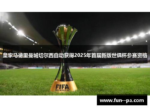 皇家马德里曼城切尔西自动获得2025年首届新版世俱杯参赛资格