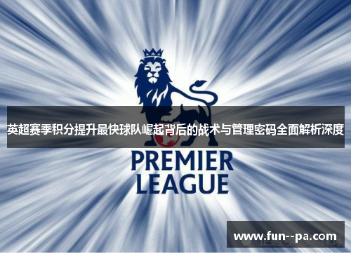 英超赛季积分提升最快球队崛起背后的战术与管理密码全面解析深度